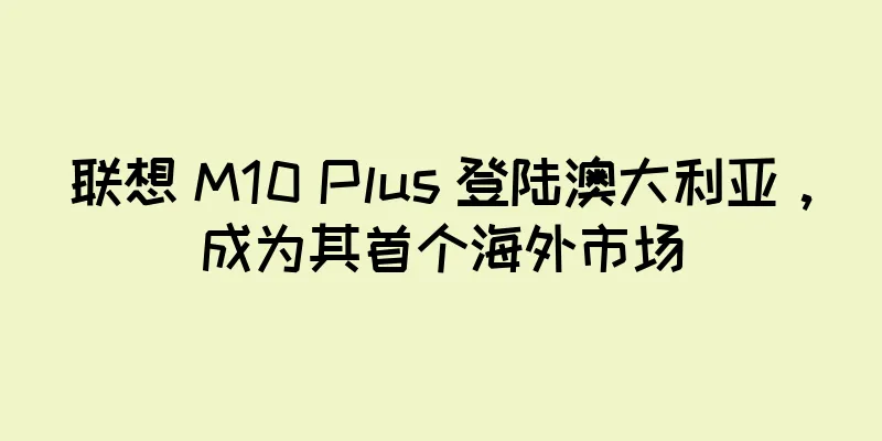 联想 M10 Plus 登陆澳大利亚，成为其首个海外市场