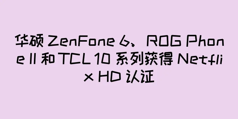 华硕 ZenFone 6、ROG Phone II 和 TCL 10 系列获得 Netflix HD 认证