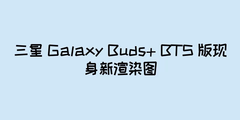 三星 Galaxy Buds+ BTS 版现身新渲染图