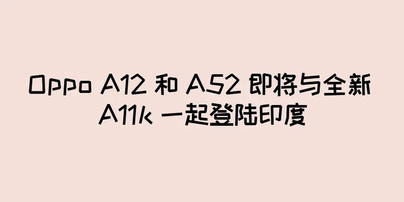 Oppo A12 和 A52 即将与全新 A11k 一起登陆印度
