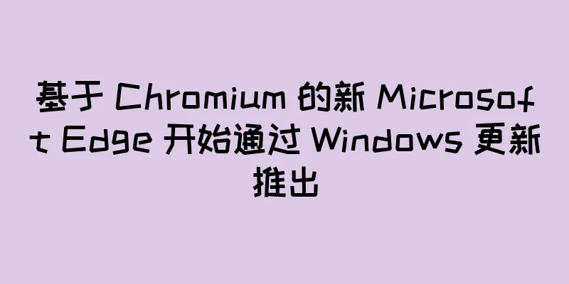 基于 Chromium 的新 Microsoft Edge 开始通过 Windows 更新推出
