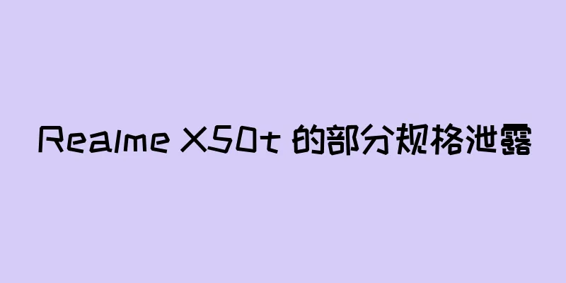 Realme X50t 的部分规格泄露