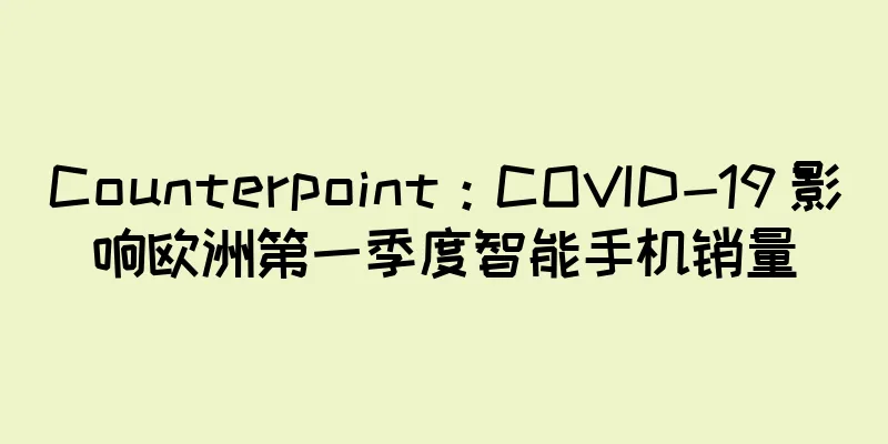 Counterpoint：COVID-19 影响欧洲第一季度智能手机销量