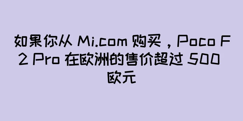 如果你从 Mi.com 购买，Poco F2 Pro 在欧洲的售价超过 500 欧元