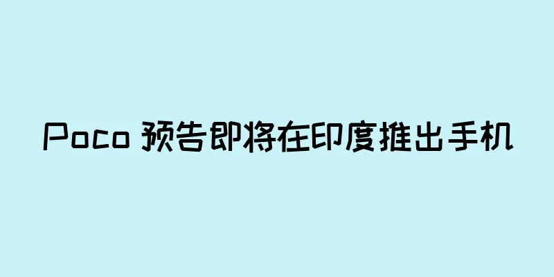 Poco 预告即将在印度推出手机