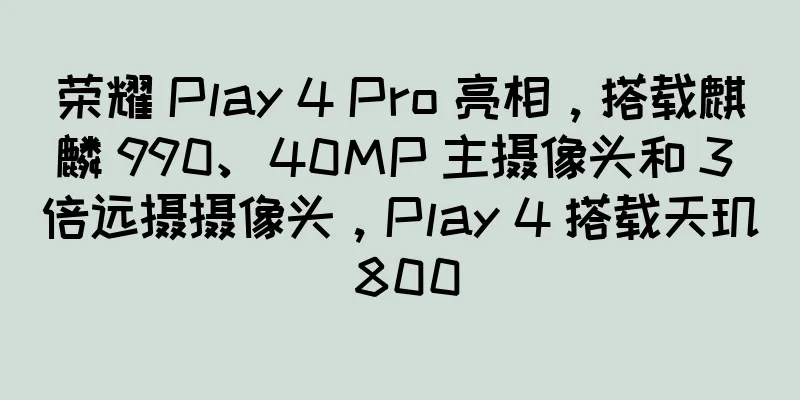 荣耀 Play 4 Pro 亮相，搭载麒麟 990、40MP 主摄像头和 3 倍远摄摄像头，Play 4 搭载天玑 800