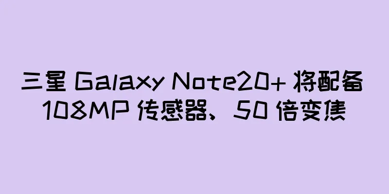 三星 Galaxy Note20+ 将配备 108MP 传感器、50 倍变焦