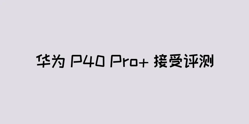 华为 P40 Pro+ 接受评测