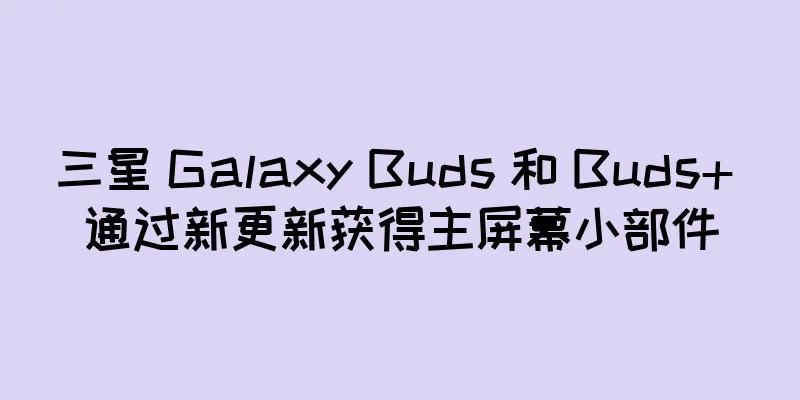 三星 Galaxy Buds 和 Buds+ 通过新更新获得主屏幕小部件