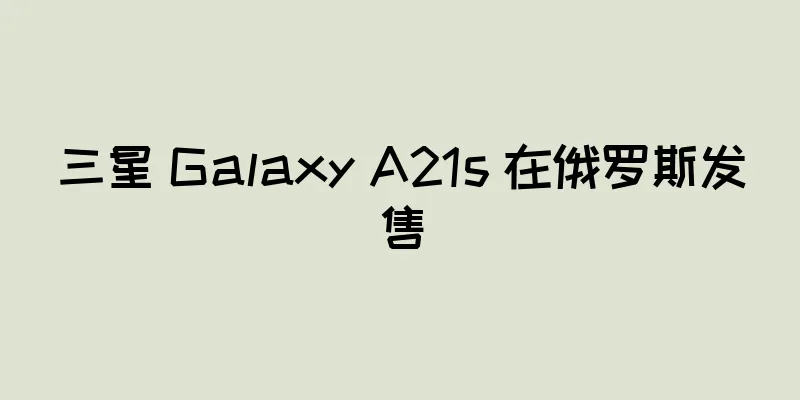 三星 Galaxy A21s 在俄罗斯发售