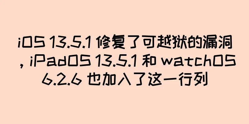 iOS 13.5.1 修复了可越狱的漏洞，iPadOS 13.5.1 和 watchOS 6.2.6 也加入了这一行列