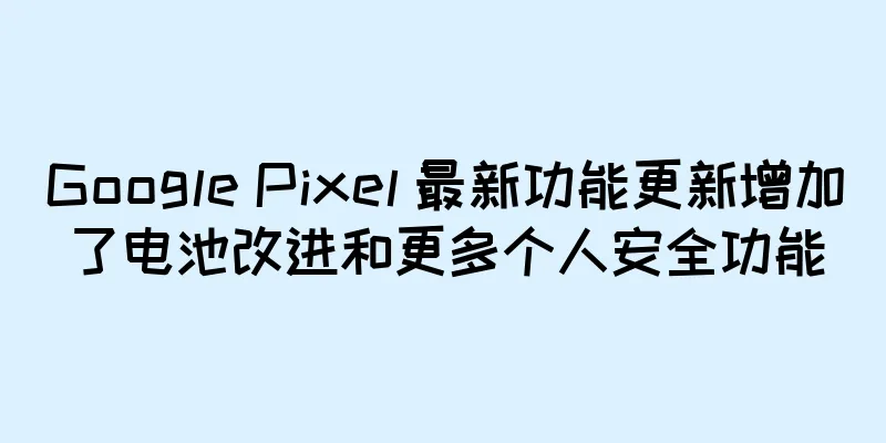 Google Pixel 最新功能更新增加了电池改进和更多个人安全功能