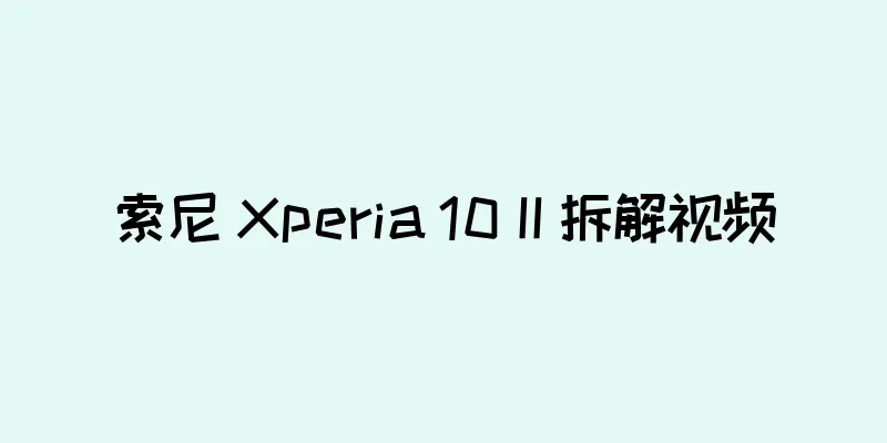 索尼 Xperia 10 II 拆解视频