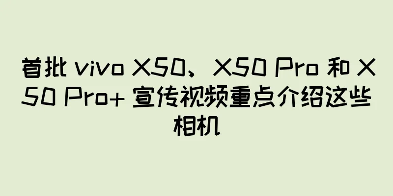 首批 vivo X50、X50 Pro 和 X50 Pro+ 宣传视频重点介绍这些相机