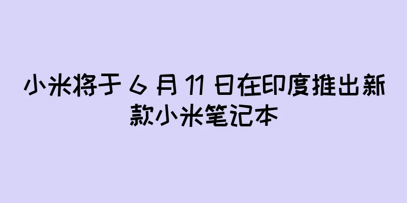 小米将于 6 月 11 日在印度推出新款小米笔记本