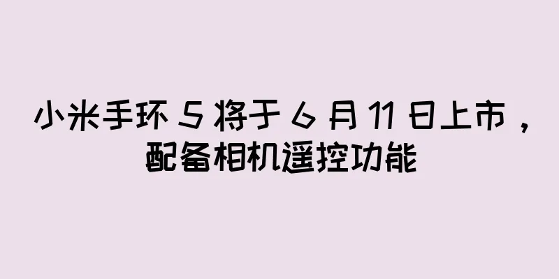 小米手环 5 将于 6 月 11 日上市，配备相机遥控功能