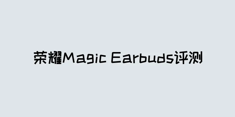 荣耀Magic Earbuds评测