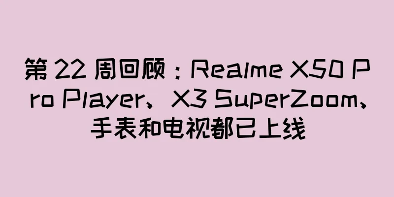 第 22 周回顾：Realme X50 Pro Player、X3 SuperZoom、手表和电视都已上线