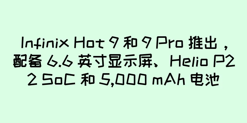 Infinix Hot 9 和 9 Pro 推出，配备 6.6 英寸显示屏、Helio P22 SoC 和 5,000 mAh 电池