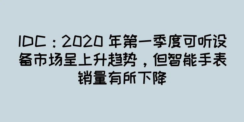 IDC：2020 年第一季度可听设备市场呈上升趋势，但智能手表销量有所下降