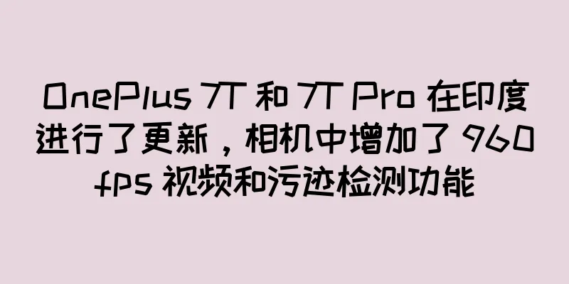 OnePlus 7T 和 7T Pro 在印度进行了更新，相机中增加了 960fps 视频和污迹检测功能