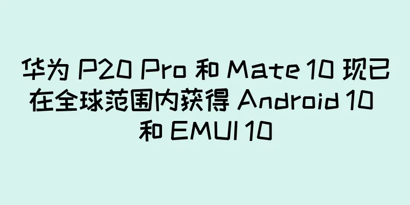 华为 P20 Pro 和 Mate 10 现已在全球范围内获得 Android 10 和 EMUI 10