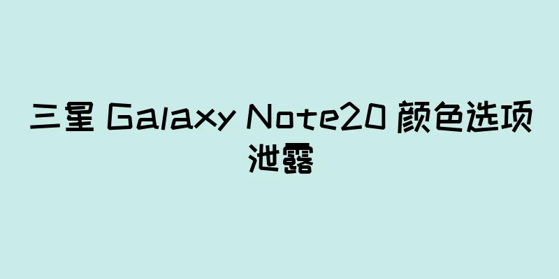 三星 Galaxy Note20 颜色选项泄露