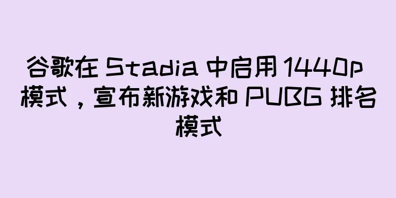 谷歌在 Stadia 中启用 1440p 模式，宣布新游戏和 PUBG 排名模式