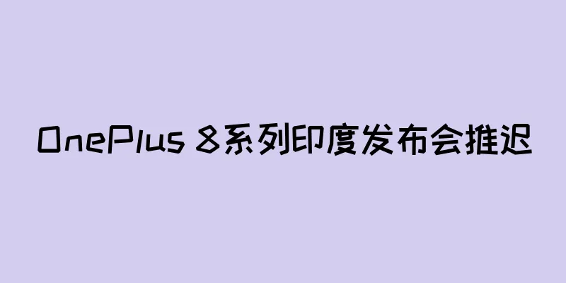 OnePlus 8系列印度发布会推迟