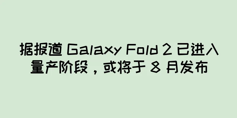 据报道 Galaxy Fold 2 已进入量产阶段，或将于 8 月发布