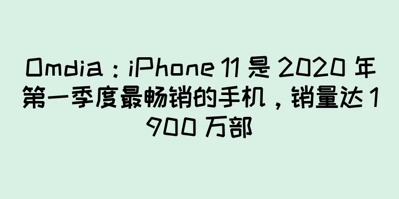 Omdia：iPhone 11 是 2020 年第一季度最畅销的手机，销量达 1900 万部