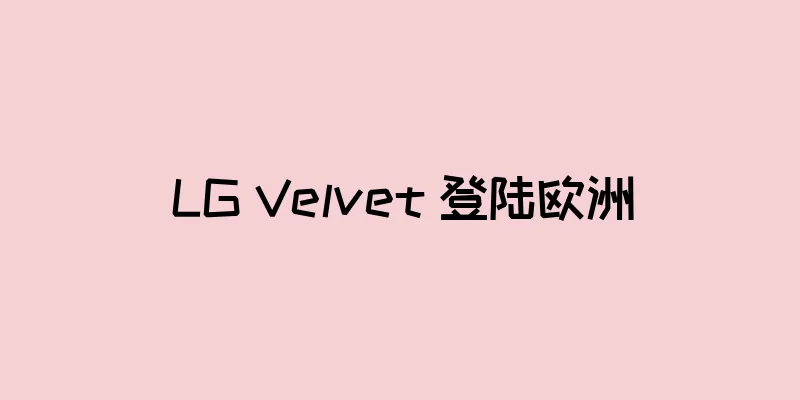 LG Velvet 登陆欧洲