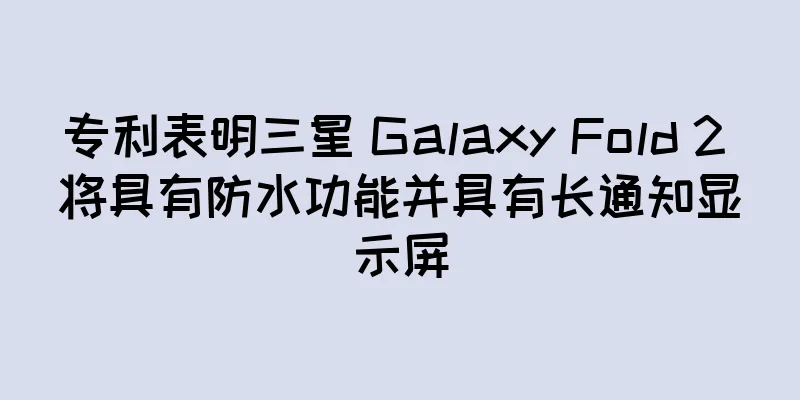 专利表明三星 Galaxy Fold 2 将具有防水功能并具有长通知显示屏