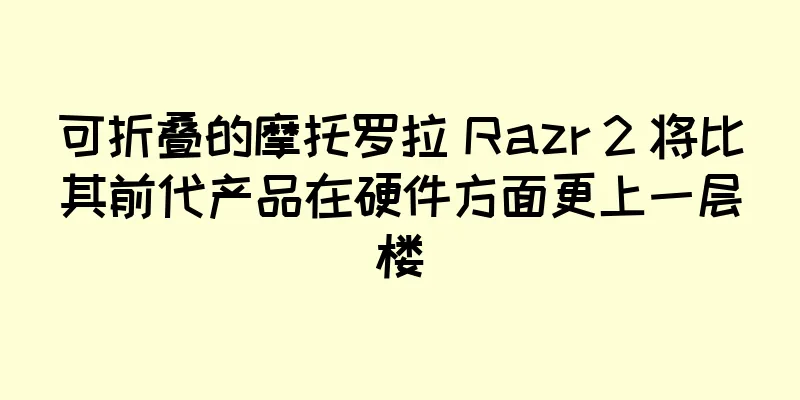 可折叠的摩托罗拉 Razr 2 将比其前代产品在硬件方面更上一层楼