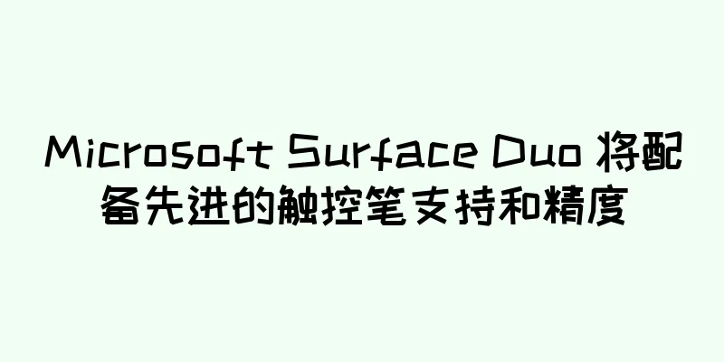 Microsoft Surface Duo 将配备先进的触控笔支持和精度