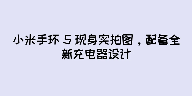小米手环 5 现身实拍图，配备全新充电器设计
