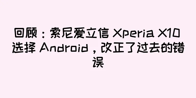 回顾：索尼爱立信 Xperia X10 选择 Android，改正了过去的错误