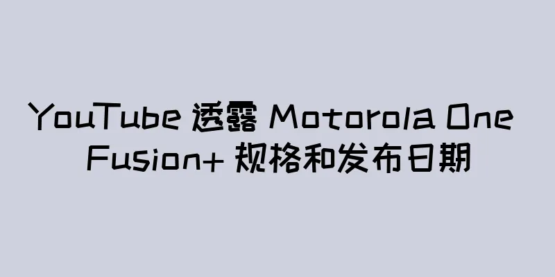 YouTube 透露 Motorola One Fusion+ 规格和发布日期