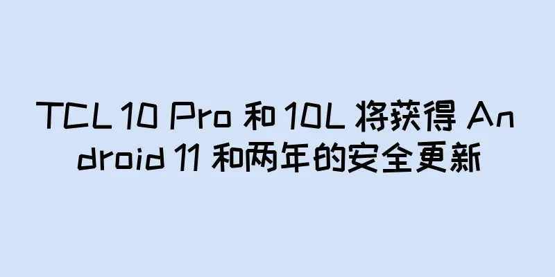 TCL 10 Pro 和 10L 将获得 Android 11 和两年的安全更新