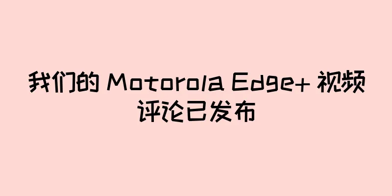 我们的 Motorola Edge+ 视频评论已发布