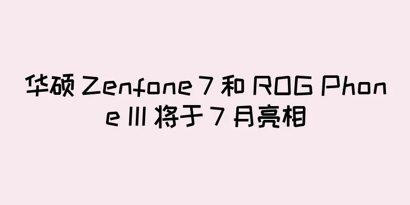 华硕 Zenfone 7 和 ROG Phone III 将于 7 月亮相