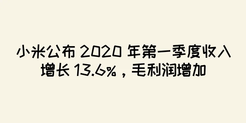 小米公布 2020 年第一季度收入增长 13.6%，毛利润增加