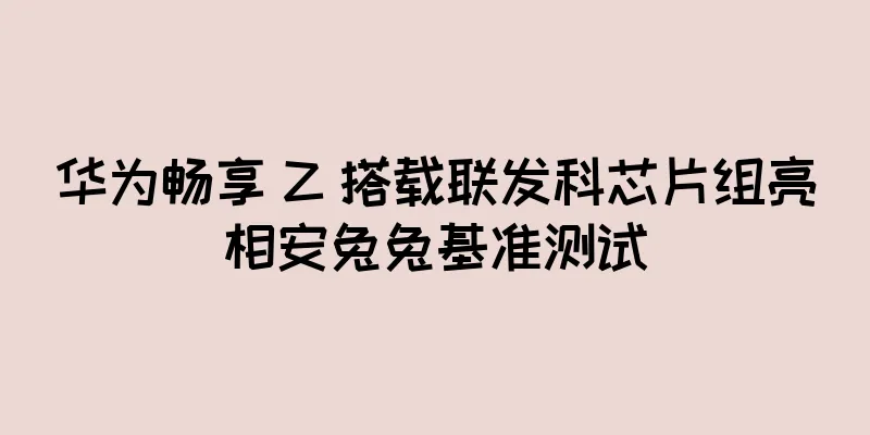 华为畅享 Z 搭载联发科芯片组亮相安兔兔基准测试