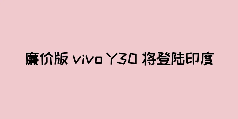 廉价版 vivo Y30 将登陆印度