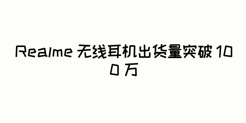 Realme 无线耳机出货量突破 100 万