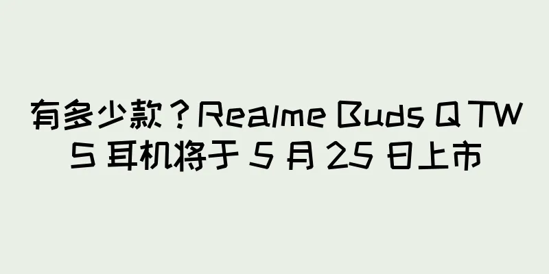 有多少款？Realme Buds Q TWS 耳机将于 5 月 25 日上市