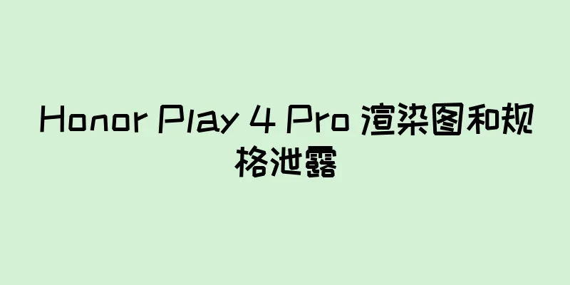 Honor Play 4 Pro 渲染图和规格泄露