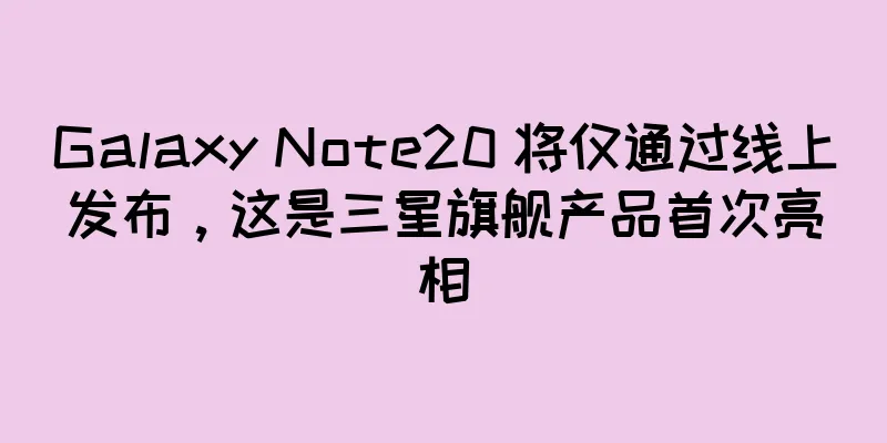 Galaxy Note20 将仅通过线上发布，这是三星旗舰产品首次亮相