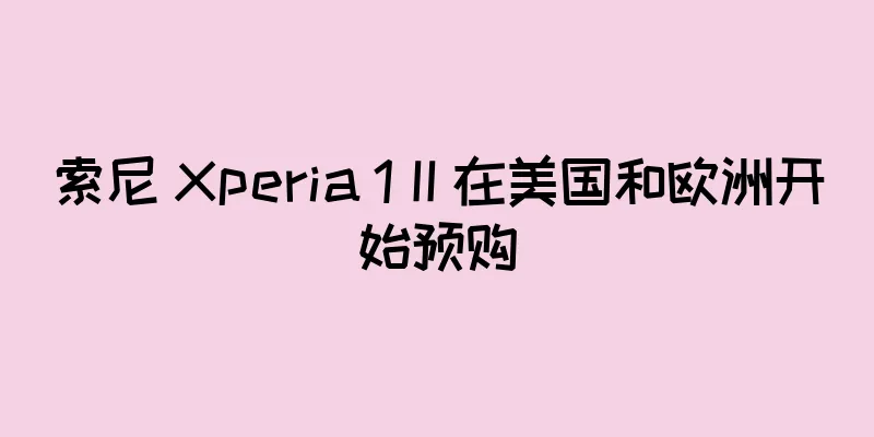 索尼 Xperia 1 II 在美国和欧洲开始预购