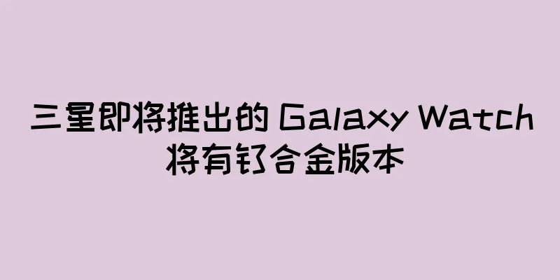 三星即将推出的 Galaxy Watch 将有钛合金版本